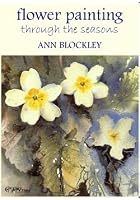 Flower Painting Through The Seasons - Ann Blockley