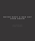 Never have a bad day ever again