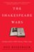 The Shakespeare Wars: Clashing Scholars, Public Fiascoes, Palace Coups