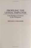 Profiling the Lethal Employee: Case Studies of Violence in the Workplace