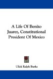 A Life Of Benito Juarez, Constitutional President Of Mexico