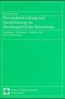 Personalentwicklung und Qualifizierung als Handlungsfeld des Betriebsrats. Grundlagen - Maßnahmen - Betriebs- und Tarifvereinbarungen