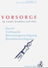 Vorsorge für Unfall, Krankheit und Alter durch Vollmacht, Betreuungsverfügung, Patientenverfügung
