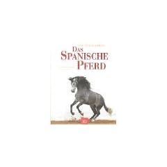 Das Spanische Pferd: Pura Raza Espanola. Tradition und Reitweisen. Zucht und Haltung
