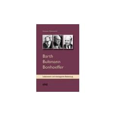 Barth Bultmann Bonhoeffer: Eine Einf�hrung in ihr Lebenswerk und ihre Bedeutung f�r die gegenw�rtige Theologie