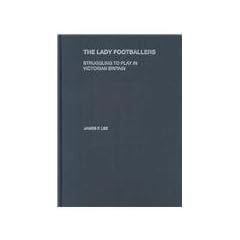 The Lady Footballers: Struggling to Play in Victorian Britain (Sport in the Global Society)