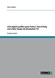 Und t�glich gr��en gute Zeiten. Zum Erfolg von Daily Soaps im deutschen TV