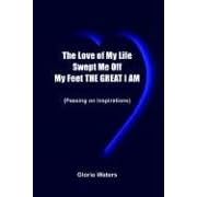 The Love of My Life Swept Me Off My Feet THE GREAT I AM: (Passing on Inspirations) by  Gloria Waters