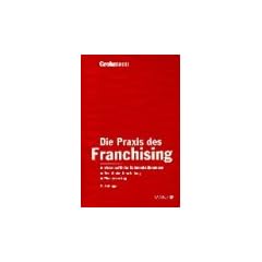 Die Praxis des Franchising: Wirtschaftliche Rahmenbedingungen. Rechtliche Beurteilung. Mustervertrag