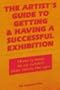 The Artist's Guide to Getting and Having a Successful Exhibition