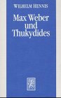 Max Weber und Thukydides: Nachtr&auml;ge zur Biographie des Werks - Wilhelm Hennis