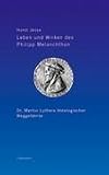 Leben und Wirken des Philipp Melanchthon: Dr. Martin Luthers theologischer Weggefährte
