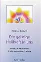 Die geistige Heilkraft in uns: Wesen, Grunds&auml;tze und Erfolge des geistigen Heilens