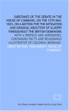 Substance of the debate in the House of Commons, on the 15th May, 1823, on a motion for the mitigation and gradual abolition of slavery throughout the ... reasonings illustrative of colonial bondage.