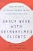 Group Work with Overwhelmed Clients: How the Power of Groups Can Help People Transform Their Lives