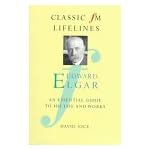 Edward Elgar: An Essential Guide to His Life and Works (Classic FM Lifelines Series) book cover