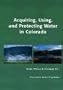 Acquiring, Using, and Protecting Water In Colorado: Acquisition, Protection, And Use