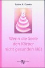 Wenn die Seele den K�rper nicht gesunden l��t - Baldur R. Ebertin