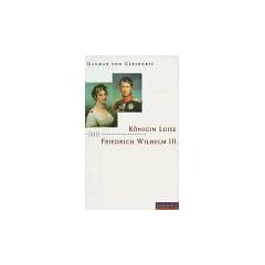 K�nigin Luise und Friedrich Wilhelm III. Eine Liebe in Preu�en