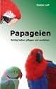 Papageien: Richtig halten, pflegen und verstehen