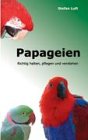 Papageien: Richtig halten, pflegen und verstehen