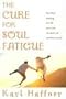 The Cure for Soul Fatigue: Spiritual Healing for the Worn Out, Stressed Out, and Burned Out