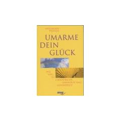 Umarme dein Gl�ck. Der Weg zu Lebensfreude, Harmonie und Gesundheit