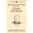 Spurgeon's Sermons on the Cross of Christ (C.H. Spurgeon Sermon Outline Series) by Charles H. Spurgeon