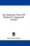  : An Intimate View Of Robert G. Ingersoll (1920)