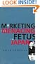 Marketing the Menacing Fetus in Japan (Twentieth-Century Japan - the Emergence of a World Power , Vol 7)