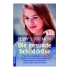 Die gesunde Schilddr�se: Was Sie unbedingt wissen sollten �ber Gewichtsprobleme, Depressionen, Haarausfall und andere Beschwerden