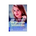 Die gesunde Schilddr�se: Was Sie unbedingt wissen sollten �ber Gewichtsprobleme, Depressionen, Haarausfall und andere Beschwerden