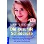 Die gesunde Schilddr�se: Was Sie unbedingt wissen sollten �ber Gewichtsprobleme, Depressionen, Haarausfall und andere Beschwerden