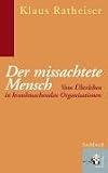 Der missachtete Mensch: Vom Überleben in krankmachenden Organisationen