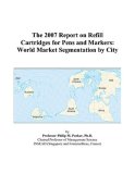 The 2007 Report on Refill Cartridges for Pens and Markers: World Market Segmentation by City