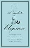 A Guide to Elegance: A Complete Guide for the Woman Who Wants to be Well and Properly Dressed for Every Occasion