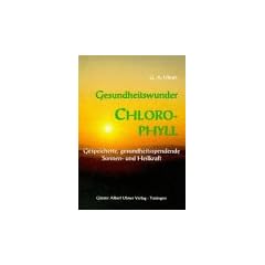 Gesundheitswunder Chlorophyll: Gespeicherte, gesundheitsspendende Sonnen- und Heilkraft