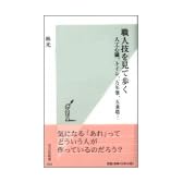 職人技を見て歩く―人工心臓、トイレ、万年筆、五重塔… (光文社新書)