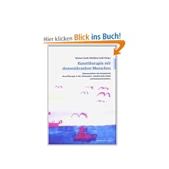 Kunsttherapie mit demenzkranken Menschen: Dokumentation des Symposiums "KunstTherapie in der Altenarbeit - k�nstlerische Arbeit mit ... - k�nstlerische Arbeit mit Demenzerkrankten"