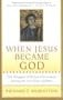 When Jesus Became God: The Struggle to Define Christianity During the Last Days of Rome