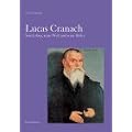 Lucas Cranach: Sein Leben, seine Welt und seine Bilder