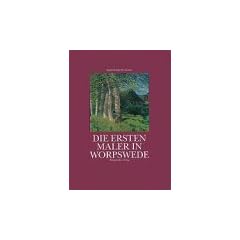 Die ersten Maler in Worpswede. Eine Biographie des K�nsterdorfes und der Maler Fritz Mackensen, Otto Modersohn, Fritz Overbeck, Hans am Ende, Heinrich Vogeler und Paula Modersohn-Becker
