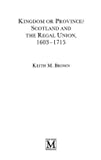 Kingdom or Province?: Scotland and the Regal Union, 1603-1715 (British History in Perspective)