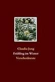 Fr&uuml;hling im Winter: Verschenktexte - Claudia Jung