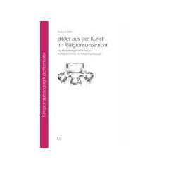 Bilder aus der Kunst im Religionsunterricht: Nachforschungen in Theologie, Kunstgeschichte und Religionsp�dagogik