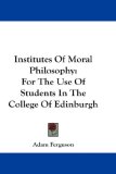 Institutes Of Moral Philosophy: For The Use Of Students In The College Of Edinburgh
