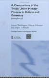 A Comparison of the Trade Union Merger Process in Britain and Germany  Joining Forces? (Routledge Research in Employment Relations)