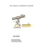 HOW  TO BUILD  AN ASTRONOMICAL TELESCOPE