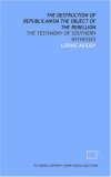 The Destruction of republicanism the object of the rebellion: the testimony of southern witnesses