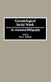 Gerontological Social Work: An Annotated Bibliography (Bibliographies and Indexes in Gerontology)